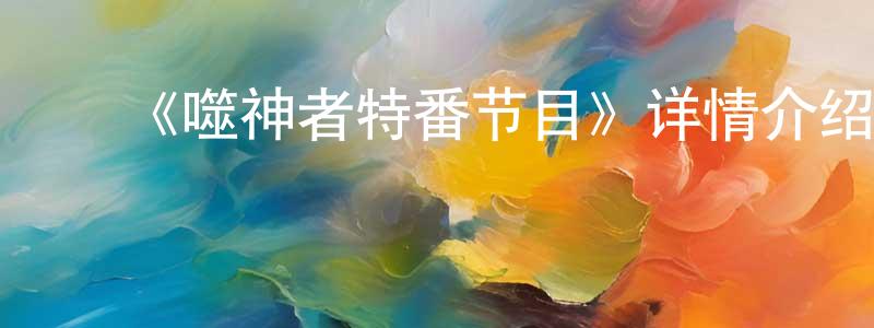 ﻿蔡晓玮发布﻿《噬神者特番节目》详情介绍_噬神者特番节目已完结在线观看_噬神者特番节目迅雷下载_日漫